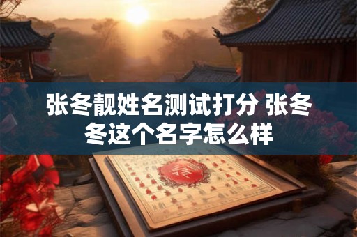 张冬靓姓名测试打分 张冬冬这个名字怎么样