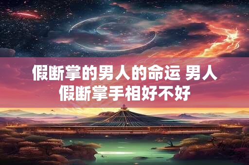假断掌的男人的命运 男人假断掌手相好不好