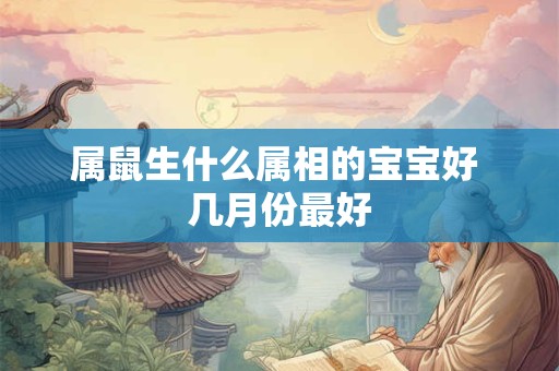 属鼠生什么属相的宝宝好 几月份最好
