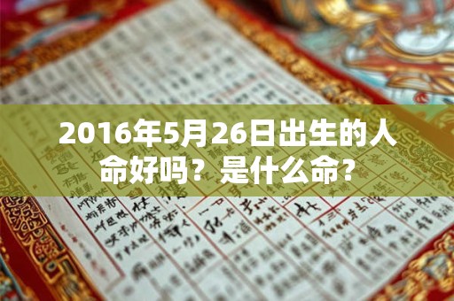 2016年5月26日出生的人命好吗？是什么命？