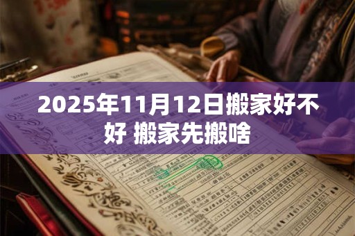 2025年11月12日搬家好不好 搬家先搬啥
