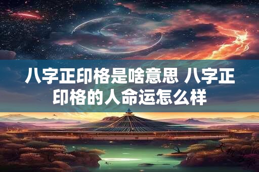 八字正印格是啥意思 八字正印格的人命运怎么样