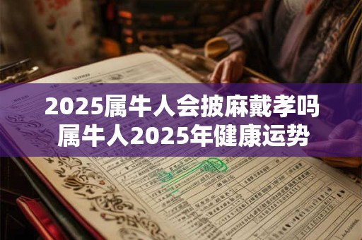 2025属牛人会披麻戴孝吗 属牛人2025年健康运势