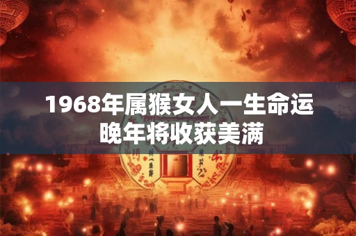 1968年属猴女人一生命运 晚年将收获美满