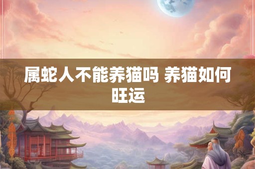 属蛇人不能养猫吗 养猫如何旺运