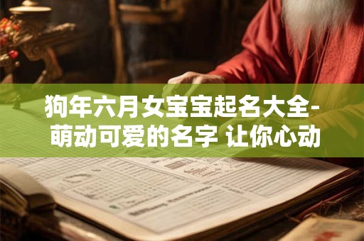 狗年六月女宝宝起名大全- 萌动可爱的名字 让你心动不已！