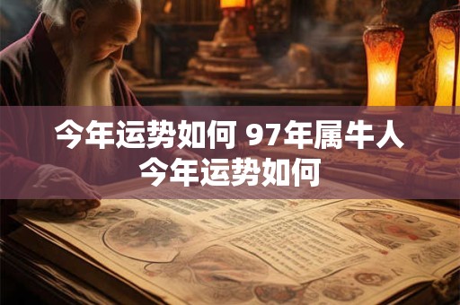 今年运势如何 97年属牛人今年运势如何