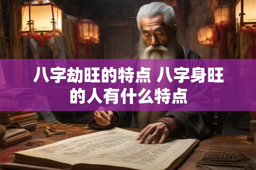 八字劫旺的特点 八字身旺的人有什么特点