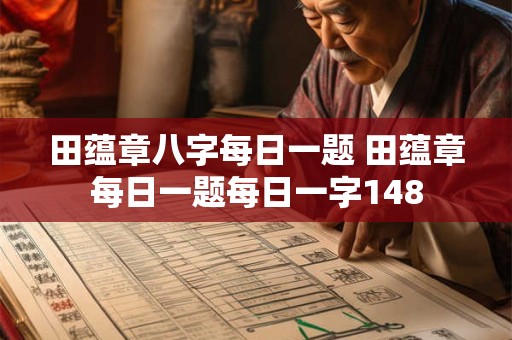 田蕴章八字每日一题 田蕴章每日一题每日一字148