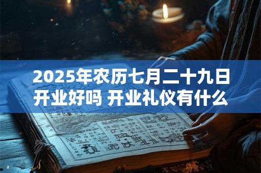 2025年农历七月二十九日开业好吗 开业礼仪有什么