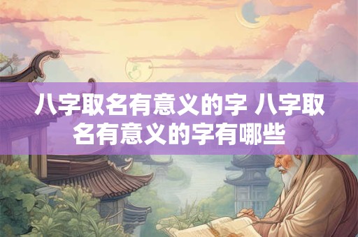 八字取名有意义的字 八字取名有意义的字有哪些