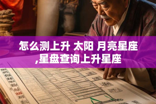 怎么测上升 太阳 月亮星座,星盘查询上升星座