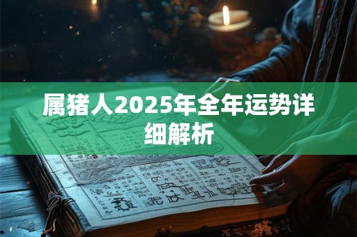 属猪人2025年全年运势详细解析