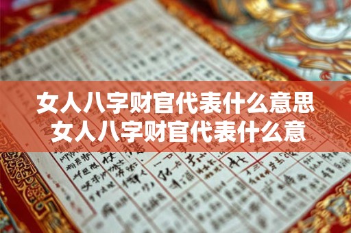 女人八字财官代表什么意思 女人八字财官代表什么意思啊