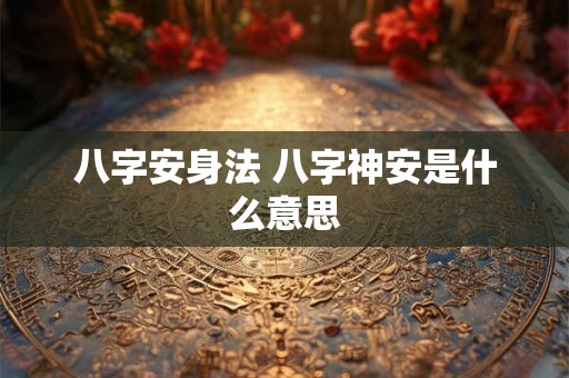 八字安身法 八字神安是什么意思