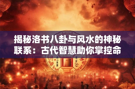 揭秘洛书八卦与风水的神秘联系：古代智慧助你掌控命运