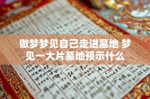 做梦梦见自己走进墓地 梦见一大片墓地预示什么