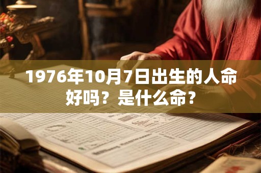 1976年10月7日出生的人命好吗？是什么命？