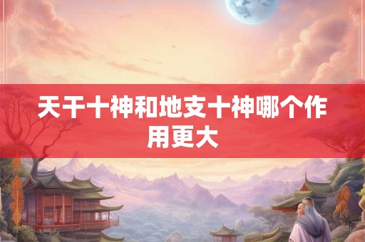 天干十神和地支十神哪个作用更大
