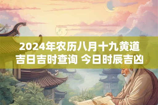 2024年农历八月十九黄道吉日吉时查询 今日时辰吉凶