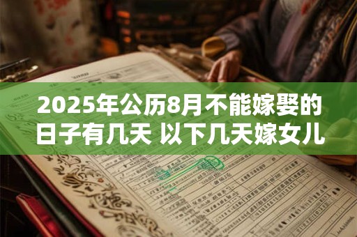 详细阅读:2025年公历8月不能嫁娶的日子有几天 以下几天嫁女儿不好 2025年公历8月不能嫁娶的日子有几天 以下几天嫁女儿不好
