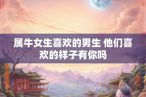 属牛女生喜欢的男生 他们喜欢的样子有你吗