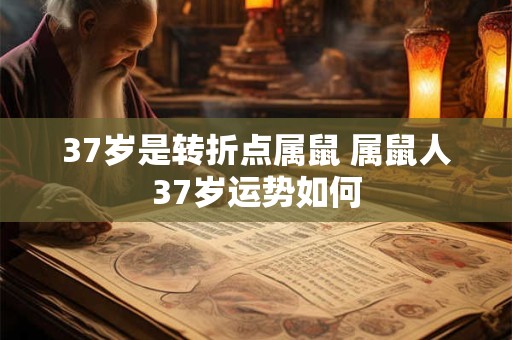 37岁是转折点属鼠 属鼠人37岁运势如何