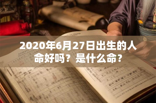 2020年6月27日出生的人命好吗？是什么命？