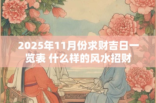 2025年11月份求财吉日一览表 什么样的风水招财