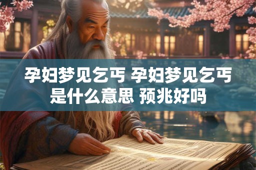 孕妇梦见乞丐 孕妇梦见乞丐是什么意思 预兆好吗