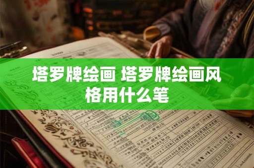 塔罗牌绘画 塔罗牌绘画风格用什么笔