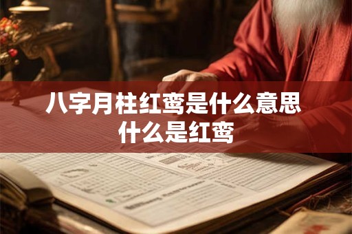八字月柱红鸾是什么意思 什么是红鸾 八字月柱红鸾是什么意思 什么是红鸾