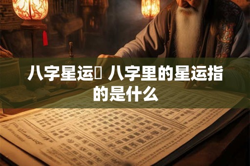 八字星运養 八字里的星运指的是什么