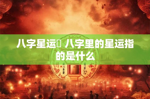 八字星运養 八字里的星运指的是什么
