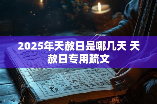2025年天赦日是哪几天 天赦日专用疏文 2025年天赦日是哪几天 天赦日专用疏文