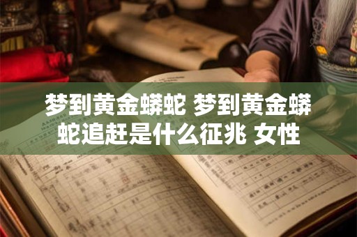 梦到黄金蟒蛇 梦到黄金蟒蛇追赶是什么征兆 女性