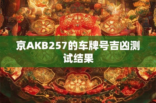 京AKB257的车牌号吉凶测试结果