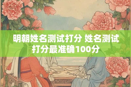 明朝姓名测试打分 姓名测试打分最准确100分