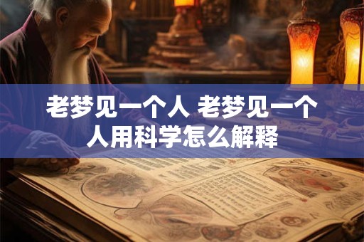 老梦见一个人 老梦见一个人用科学怎么解释