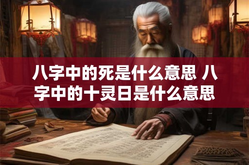 八字中的死是什么意思 八字中的十灵日是什么意思