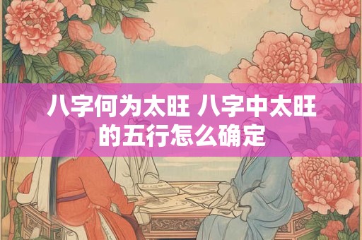 八字何为太旺 八字中太旺的五行怎么确定