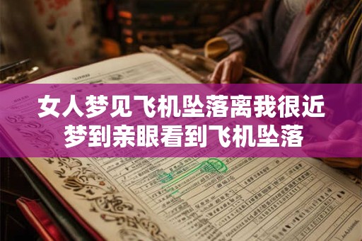 女人梦见飞机坠落离我很近 梦到亲眼看到飞机坠落
