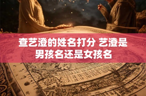 查艺澄的姓名打分 艺澄是男孩名还是女孩名