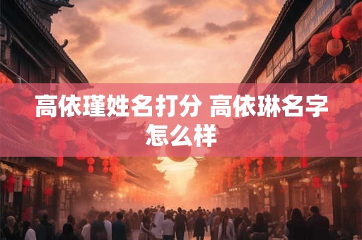 高依瑾姓名打分 高依琳名字怎么样