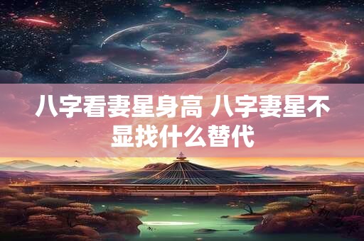 八字看妻星身高 八字妻星不显找什么替代