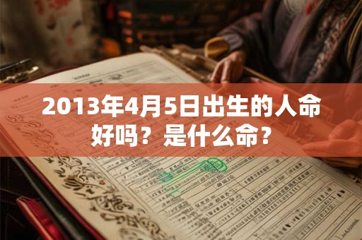 2013年4月5日出生的人命好吗？是什么命？