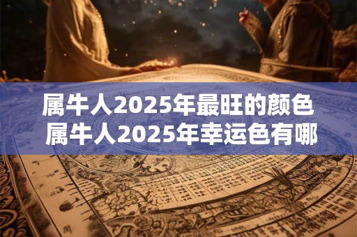 属牛人2025年最旺的颜色 属牛人2025年幸运色有哪些