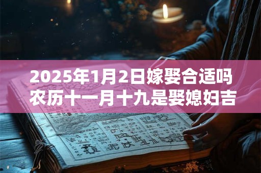2025年1月2日嫁娶合适吗 农历十一月十九是娶媳妇吉日吗