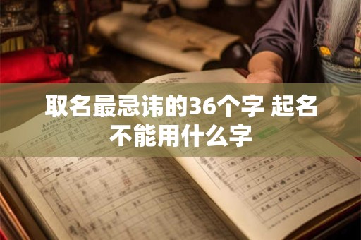取名最忌讳的36个字 起名不能用什么字