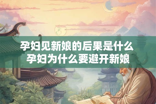 孕妇见新娘的后果是什么 孕妇为什么要避开新娘